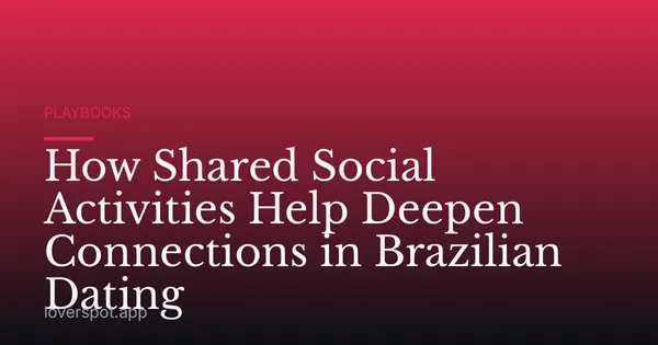 How Shared Social Activities Help Deepen Connections in Brazilian Dating
