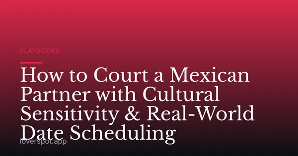 How to Court a Mexican Partner with Cultural Sensitivity & Real-World Date Scheduling