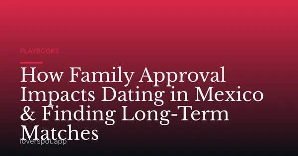 How Family Approval Impacts Dating in Mexico & Finding Long-Term Matches