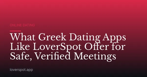 What Greek Dating Apps Like LoverSpot Offer for Safe, Verified Meetings
