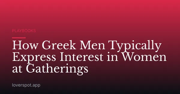 How Greek Men Typically Express Interest in Women at Gatherings