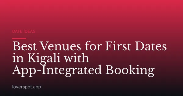 Best Venues for First Dates in Kigali with App-Integrated Booking