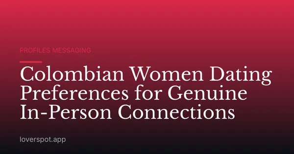Colombian Women Dating Preferences for Genuine In-Person Connections