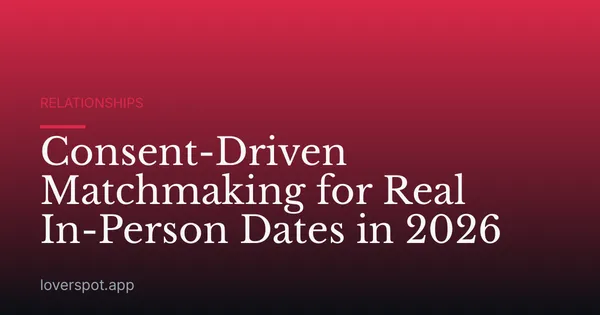 Consent-Driven Matchmaking for Real In-Person Dates in 2026