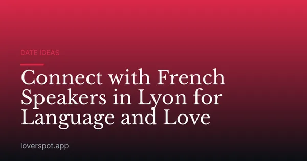 Connect with French Speakers in Lyon for Language and Love