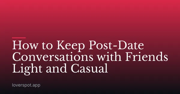 How to Keep Post-Date Conversations with Friends Light and Casual