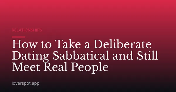 How to Take a Deliberate Dating Sabbatical and Still Meet Real People