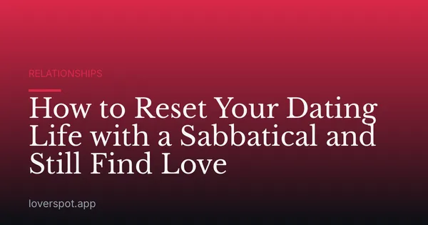 How to Reset Your Dating Life with a Sabbatical and Still Find Love