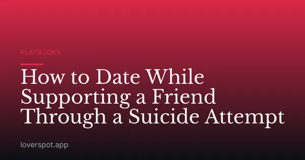 How to Date While Supporting a Friend Through a Suicide Attempt