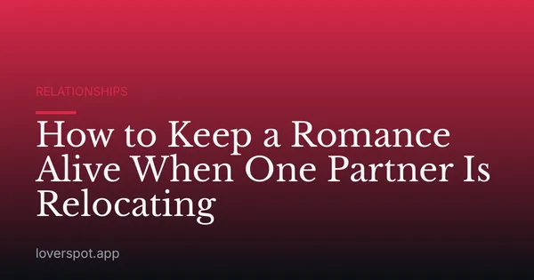 How to Keep a Romance Alive When One Partner Is Relocating