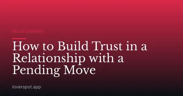 How to Build Trust in a Relationship with a Pending Move