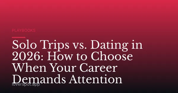 Solo Trips vs. Dating in 2026: How to Choose When Your Career Demands Attention