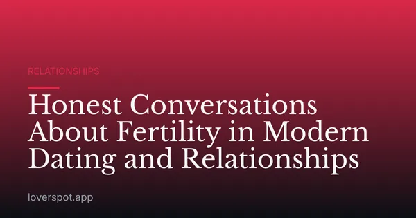 Honest Conversations About Fertility in Modern Dating and Relationships