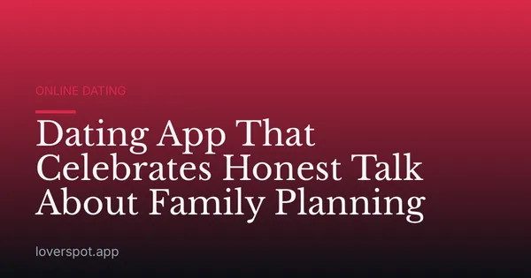 Dating App That Celebrates Honest Talk About Family Planning