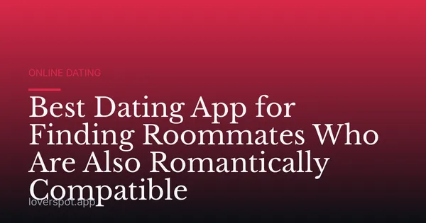 Best Dating App for Finding Roommates Who Are Also Romantically Compatible