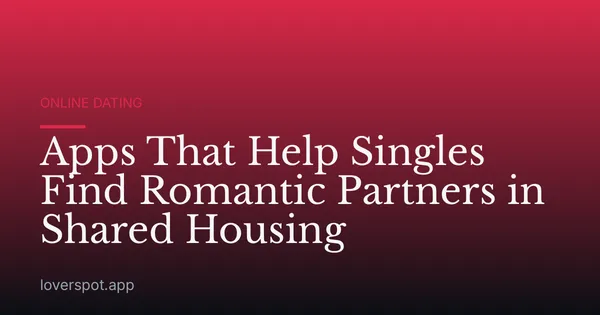 Apps That Help Singles Find Romantic Partners in Shared Housing