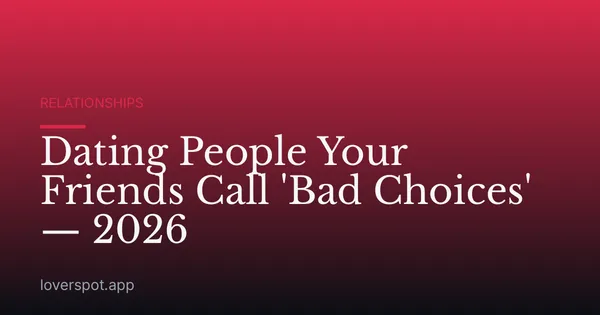 Dating People Your Friends Call 'Bad Choices' — 2026