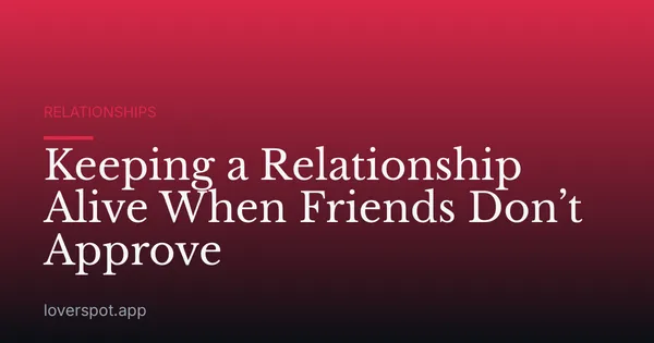 Keeping a Relationship Alive When Friends Don’t Approve