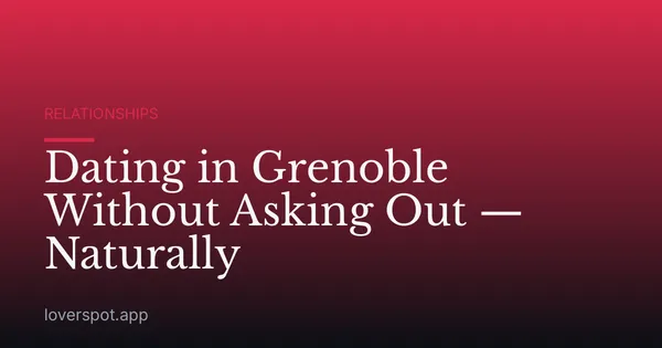 Dating in Grenoble Without Asking Out — Naturally
