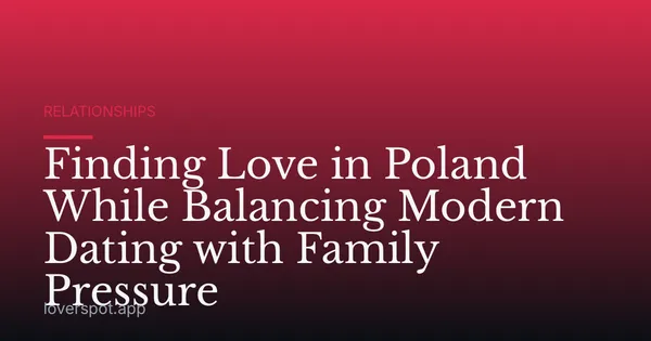 Finding Love in Poland While Balancing Modern Dating with Family Pressure