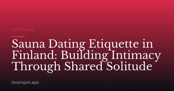 Sauna Dating Etiquette in Finland: Building Intimacy Through Shared Solitude