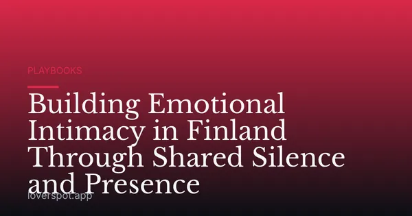 Building Emotional Intimacy in Finland Through Shared Silence and Presence