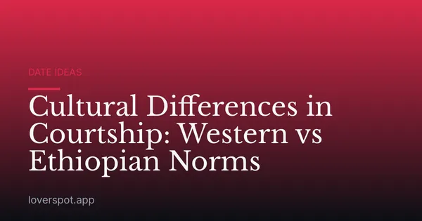 Cultural Differences in Courtship: Western vs Ethiopian Norms