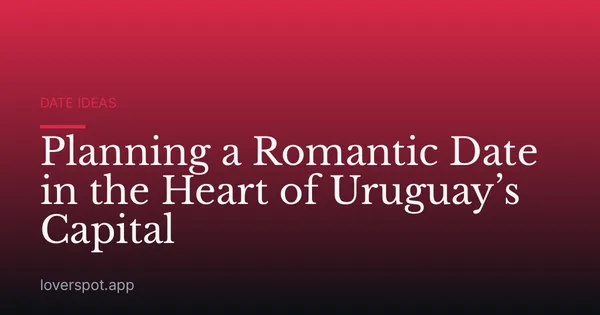 Planning a Romantic Date in the Heart of Uruguay’s Capital