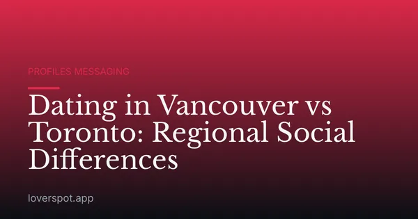 Dating in Vancouver vs Toronto: Regional Social Differences