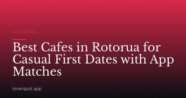 Best Cafes in Rotorua for Casual First Dates with App Matches