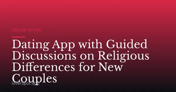 Dating App with Guided Discussions on Religious Differences for New Couples