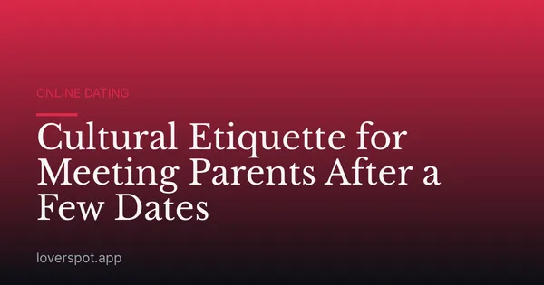 Cultural Etiquette for Meeting Parents After a Few Dates