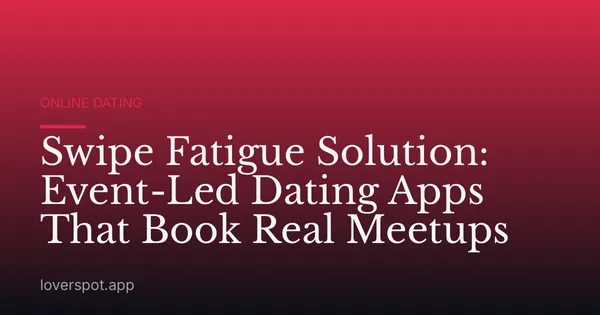 Swipe Fatigue Solution: Event-Led Dating Apps That Book Real Meetups