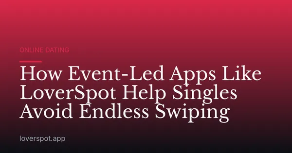 How Event-Led Apps Like LoverSpot Help Singles Avoid Endless Swiping