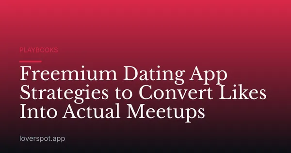 Freemium Dating App Strategies to Convert Likes Into Actual Meetups