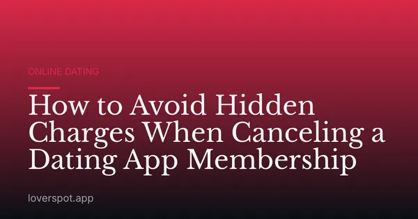 How to Avoid Hidden Charges When Canceling a Dating App Membership