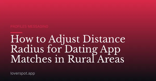 How to Adjust Distance Radius for Dating App Matches in Rural Areas