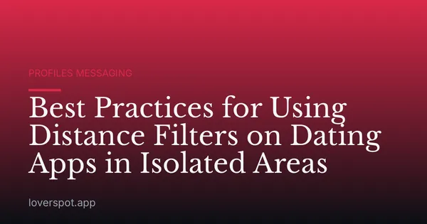 Best Practices for Using Distance Filters on Dating Apps in Isolated Areas