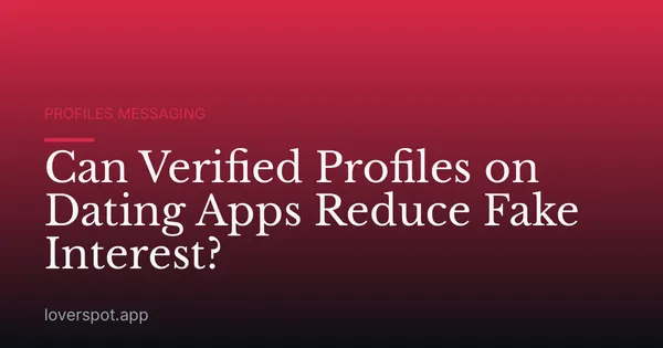 Can Verified Profiles on Dating Apps Reduce Fake Interest?