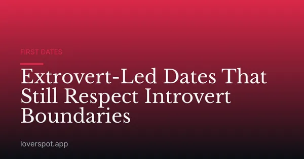 Extrovert-Led Dates That Still Respect Introvert Boundaries