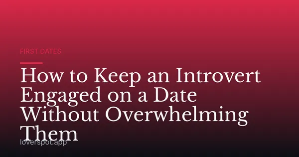 How to Keep an Introvert Engaged on a Date Without Overwhelming Them