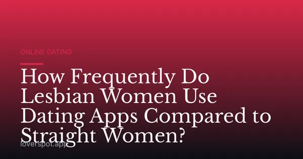 How Frequently Do Lesbian Women Use Dating Apps Compared to Straight Women?
