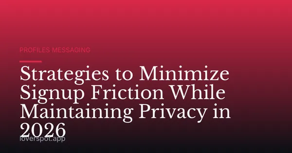 Strategies to Minimize Signup Friction While Maintaining Privacy in 2026