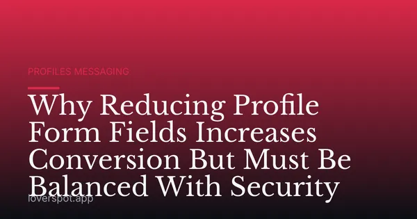 Why Reducing Profile Form Fields Increases Conversion But Must Be Balanced With Security