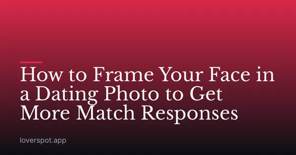 How to Frame Your Face in a Dating Photo to Get More Match Responses