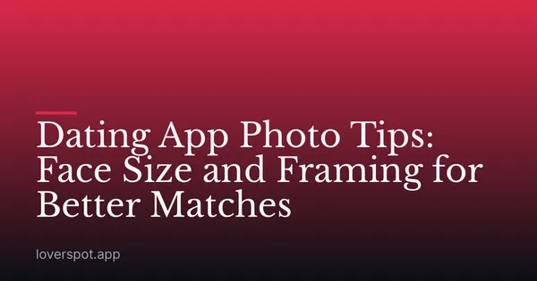 Dating App Photo Tips: Face Size and Framing for Better Matches