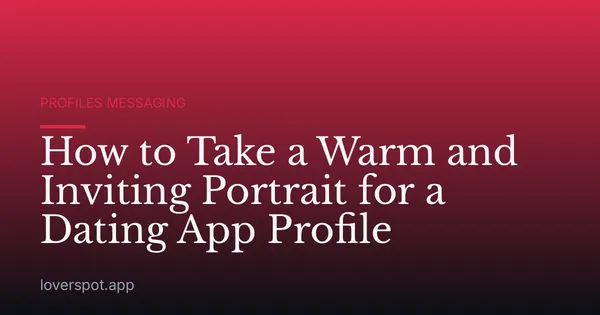 How to Take a Warm and Inviting Portrait for a Dating App Profile