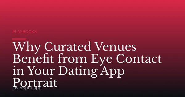 Why Curated Venues Benefit from Eye Contact in Your Dating App Portrait