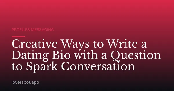 Creative Ways to Write a Dating Bio with a Question to Spark Conversation