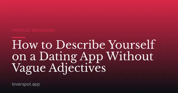 How to Describe Yourself on a Dating App Without Vague Adjectives